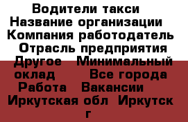 Водители такси › Название организации ­ Компания-работодатель › Отрасль предприятия ­ Другое › Минимальный оклад ­ 1 - Все города Работа » Вакансии   . Иркутская обл.,Иркутск г.